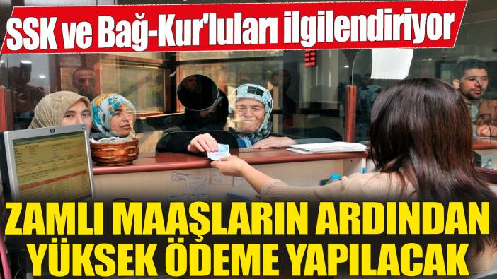 SSK ve Bağ-Kur'luları ilgilendiriyor! Zamlı maaşların ardından yüksek ödeme yapılacak