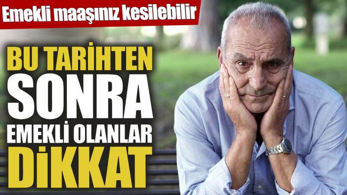 Emekli maaşınız kesilebilir! Bu tarihten sonra emekli olanlar dikkat