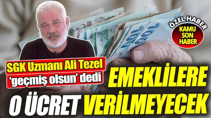 SGK Uzmanı Ali Tezel ‘geçmiş olsun’ dedi ‘Emeklilere o ücret verilmeyecek