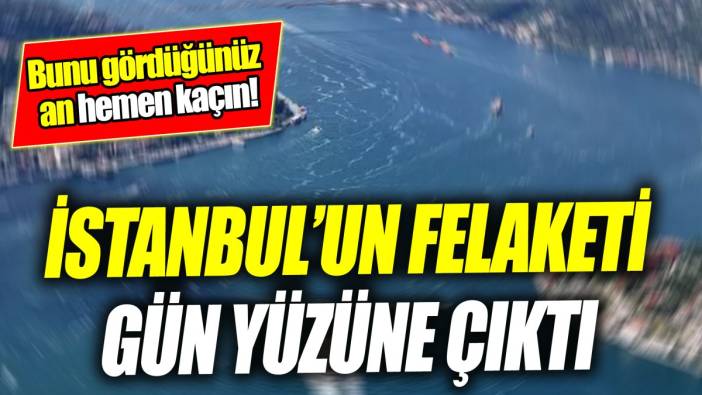 İstanbul’un felaketi gün yüzüne çıktı ‘Bunu gördüğünüz an hemen kaçın!’