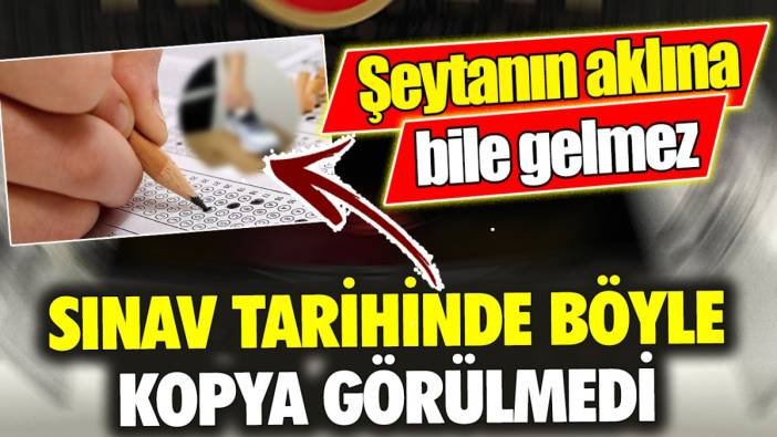 Sınav tarihinde böyle kopya görülmedi ‘Şeytanın aklına bile gelmez’