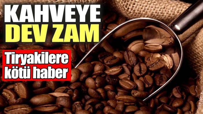 Kahveye zam geldi: Tiryakilere kötü haber geldi