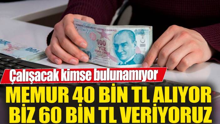 Memur 40 bin TL alıyor biz 60 bin TL veriyoruz' Çalışacak kimse bulunamıyor