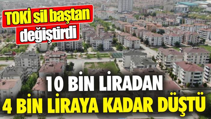 TOKİ sil baştan değiştirdi ’10 bin liradan 4 bin liraya kadar düştü'