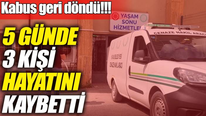 Kabus geri döndü! O ilde 5 günde 3 kişi hayatını kaybetti