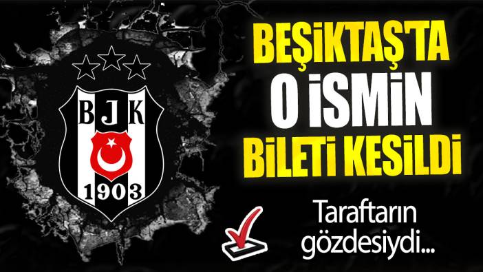 Beşiktaş'ta o ismin bileti kesildi: Taraftarın gözdesiydi