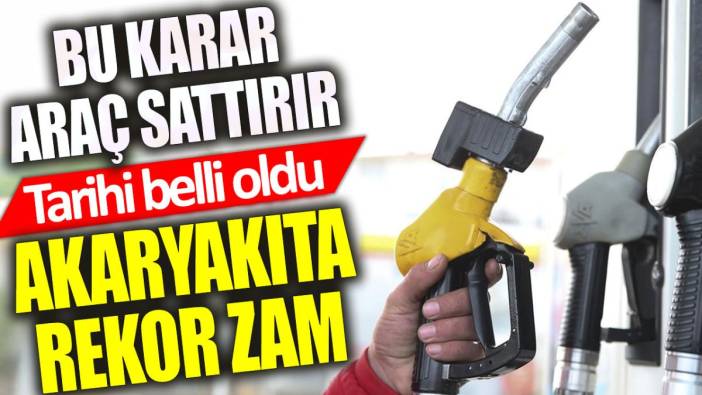 Akaryakıta rekor zamım tarihi belli oldu. Bu karar araç sattırır