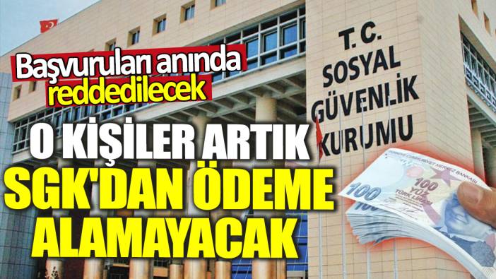 O kişiler artık SGK'dan ödeme alamayacak! Başvuruları anında reddedilecek