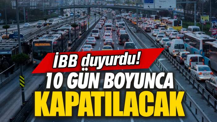 İBB duyurdu! 10 gün boyunca kapatılacak