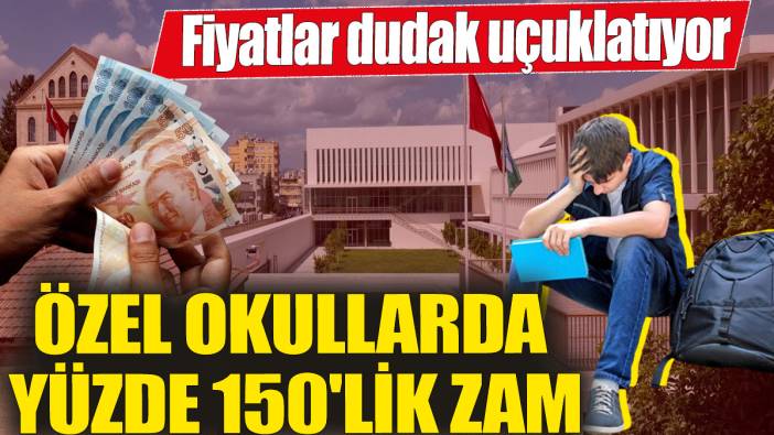 Özel okullarda yüzde 150'lik zam! Fiyatlar dudak uçuklatıyor