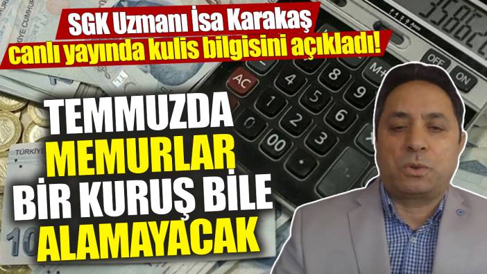 SGK Uzmanı İsa Karakaş canlı yayında kulis bilgisini açıkladı! Temmuzda memurlar bir kuruş bile alamayacak