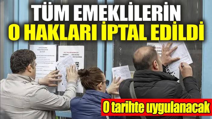 Tüm emeklilerin o hakları iptal edildi: Bu tarihte uygulanacak