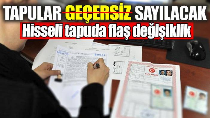 Tapular artık geçersiz sayılacak: Hisseli tapuda flaş değişiklik