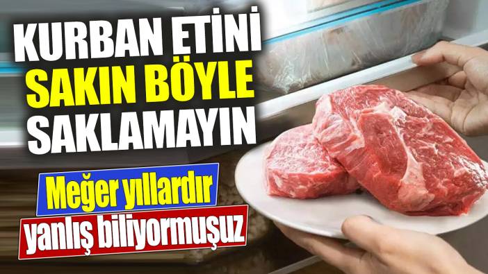 Kurban etini sakın böyle saklamayın ‘Meğer yıllardır yanlış biliyormuşuz’