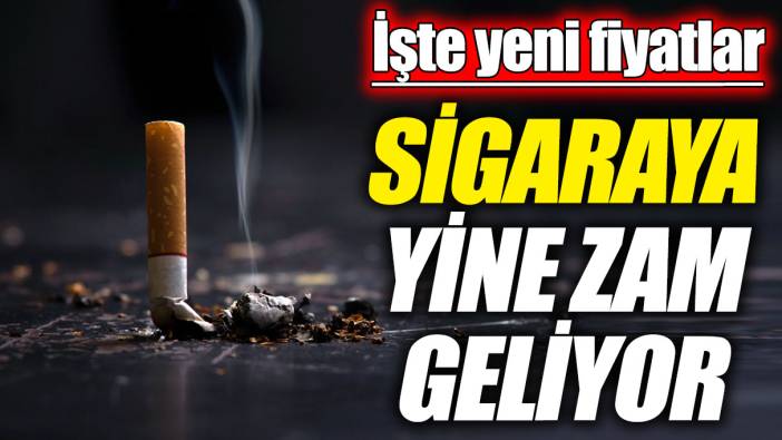 Sigaraya yine zam geliyor! İşte yeni fiyatlar