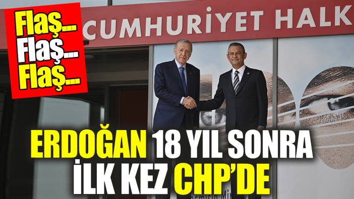 Flaş Flaş... Erdoğan 18 yıl sonra ilk kez CHP'de