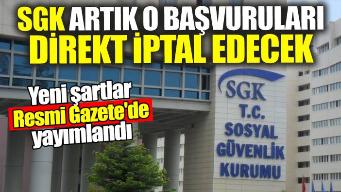SGK artık o başvuruları direkt iptal edecek: Yeni şartlar Resmi Gazete'de yayımlandı