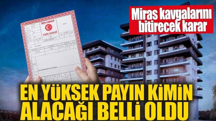 Miras kavgalarını bitirecek karar! En yüksek payın kimin alacağı belli oldu