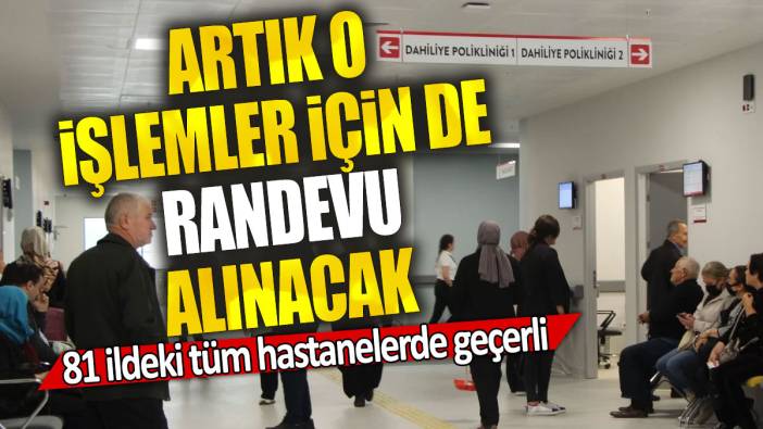 Artık o işlemler için de randevu alınacak: 81 ildeki tüm hastanelerde geçerli