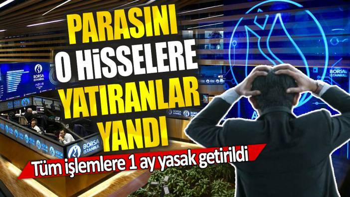 Parasını o hisselere yatıranlar yandı: Tüm işlemlere 1 ay yasak getirildi
