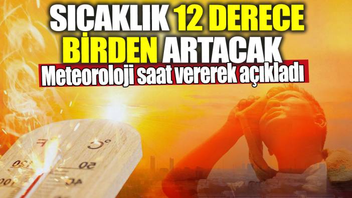 Meteoroloji saat vererek açıkladı! Sıcaklık 12 derece birden artacak