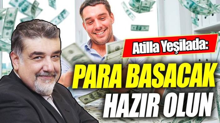 Atilla Yeşilada: Para basacak hazır olun