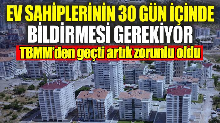 Ev sahiplerinin 30 gün içinde bildirmesi gerekiyor: TBMM’den geçti artık zorunlu oldu