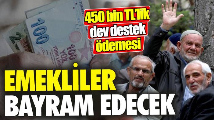Emekliler bayram edecek ‘450 bin TL’lik dev destek ödemesi’