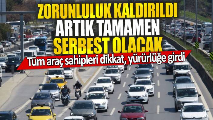 Tüm araç sahipleri dikkat, yürürlüğe girdi: Zorunluluk kaldırıldı artık tamamen serbest olacak