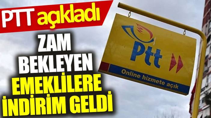 PTT açıkladı: Zam bekleyen emeklilere indirim geldi
