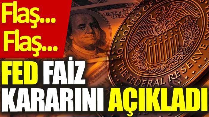 Flaş… Flaş… Fed faiz kararını açıkladı