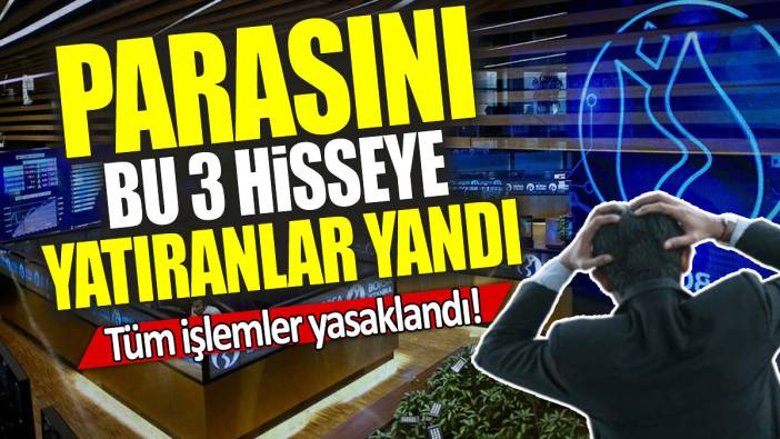 Parasını bu 3 hisseye yatıranlar yandı: Tüm işlemler yasaklandı