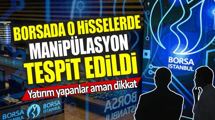 Borsada o hisselerde manipülasyon tespit edildi: Yatırım yapanlar aman dikkat