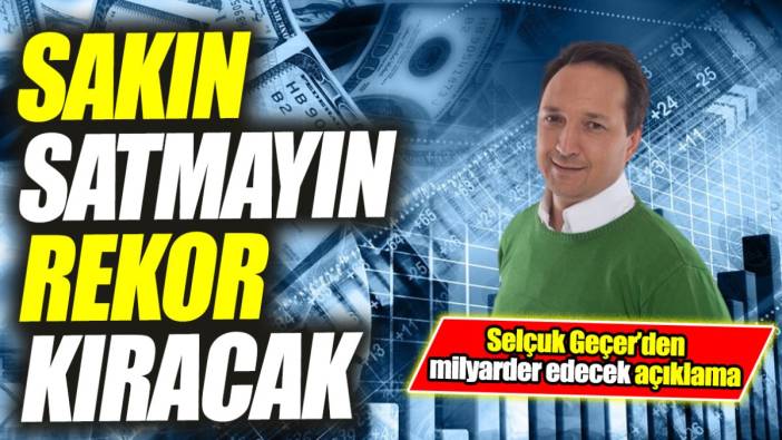 Selçuk Geçer: Sakın satmayın rekor kıracak