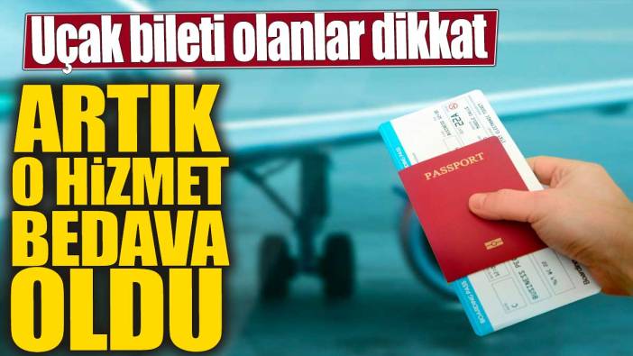 Uçak bileti olanlar dikkat! Artık o hizmet bedava oldu