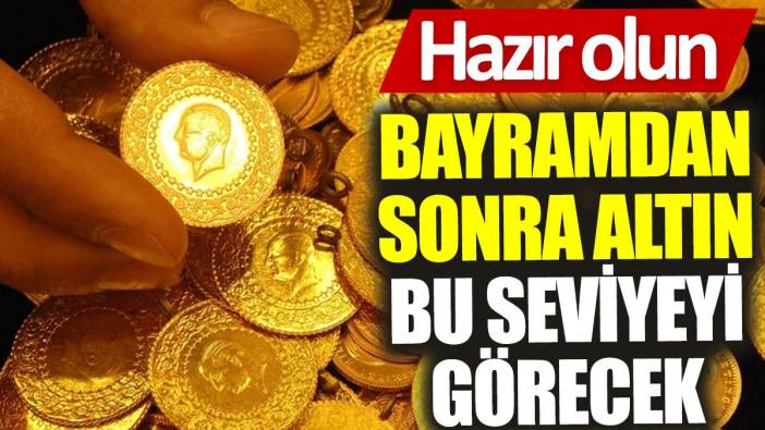 Hazır olun: Bayramdan sonra altın bu seviyeyi görecek