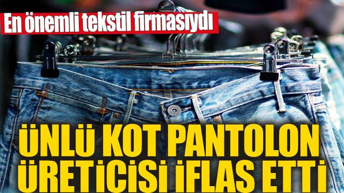 Ünlü kot pantolon üreticisi iflas etti! En önemli tekstil firmasıydı