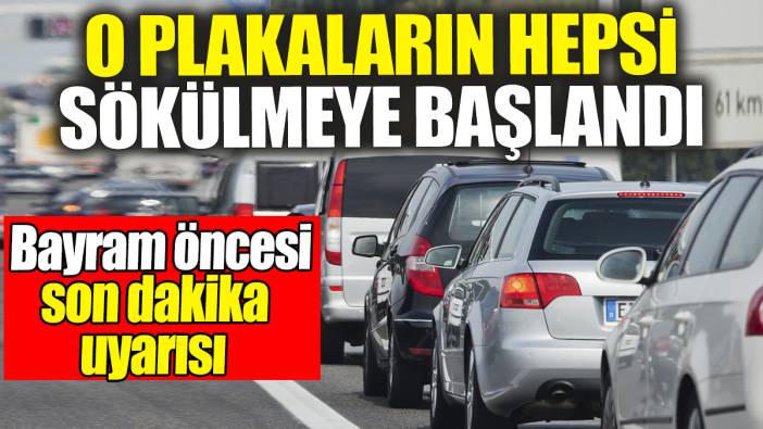 Bu plakaların hepsi sökülmeye başlandı: Bayram öncesi son dakika uyarısı