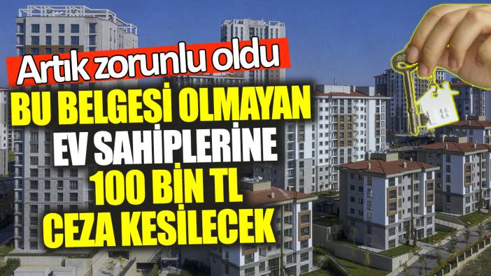 Bu belgesi olmayan ev sahiplerine 100 bin TL ceza kesilecek! Artık zorunlu oldu