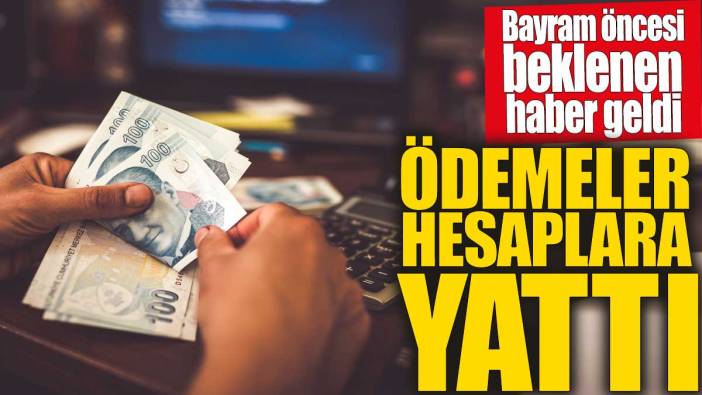 Ödemeler hesaplara yattı! Bayram öncesi beklenen haber geldi