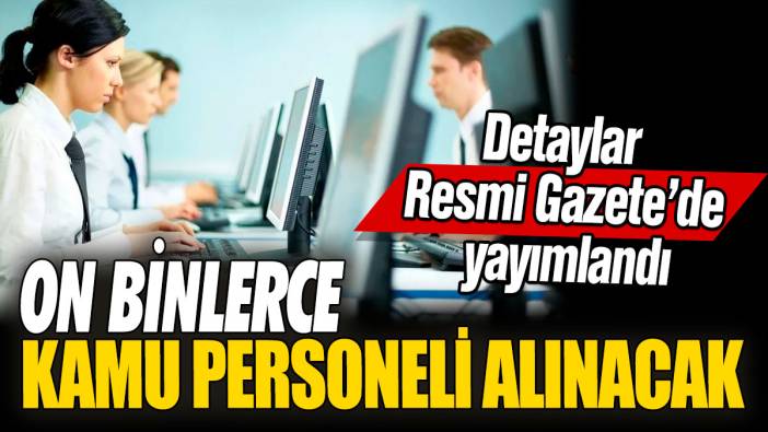 On binlerce kamu personeli alınacak! Detaylar Resmi Gazete’de yayımlandı