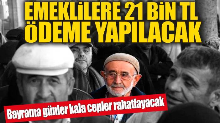 Emeklilere 21 bin TL ödeme yapılacak! Bayrama günler kala cepler rahatlayacak