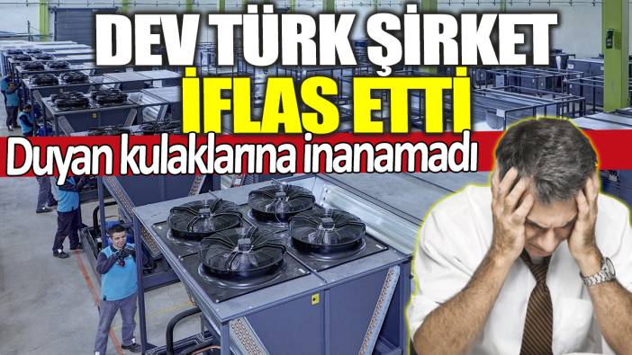 Dev Türk şirket iflas etti! Duyan kulaklarına inanamadı