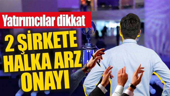 2 şirkete halka arz onayı! Yatırımcılar dikkat