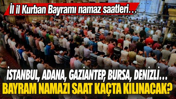 Bayram namazı saat kaçta kılınacak? İstanbul, Adana, Gaziantep, Bursa, Denizli… İl il Kurban Bayramı namaz saatleri…