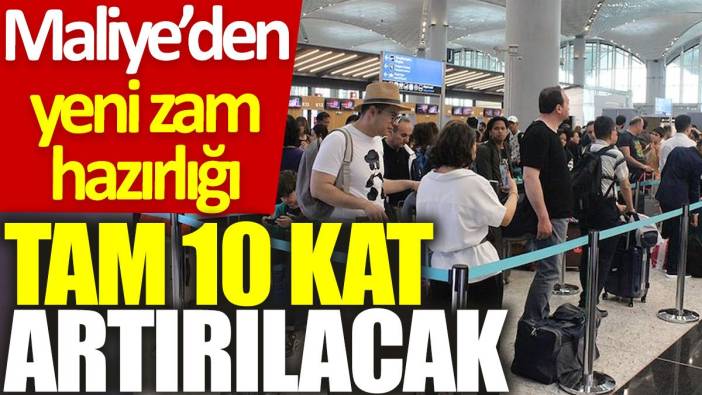 Maliye’den yeni zam hazırlığı: Tam 10 kat artırılacak
