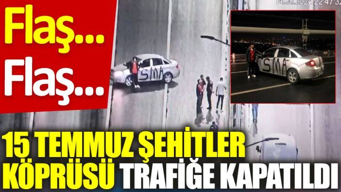 Flaş… Flaş… 15 Temmuz Şehitler Köprüsü trafiğe kapatıldı