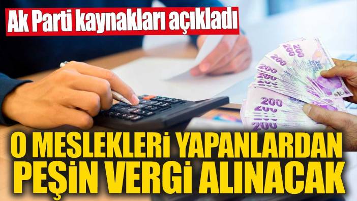 O meslekleri yapanlardan peşin vergi alınacak! Ak Parti kaynakları açıkladı