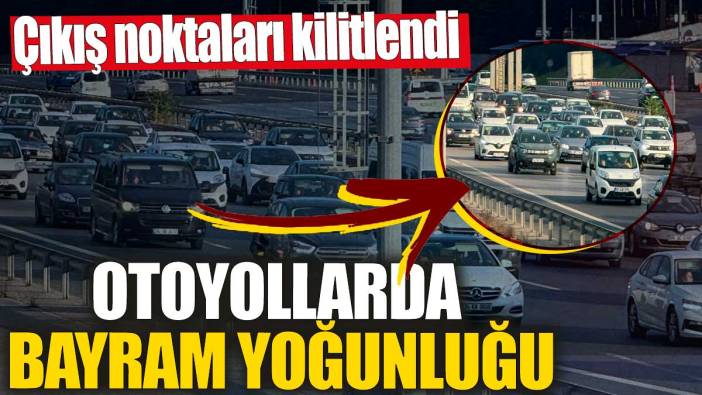 Otoyollarda bayram yoğunluğu! Çıkış noktaları kilitlendi