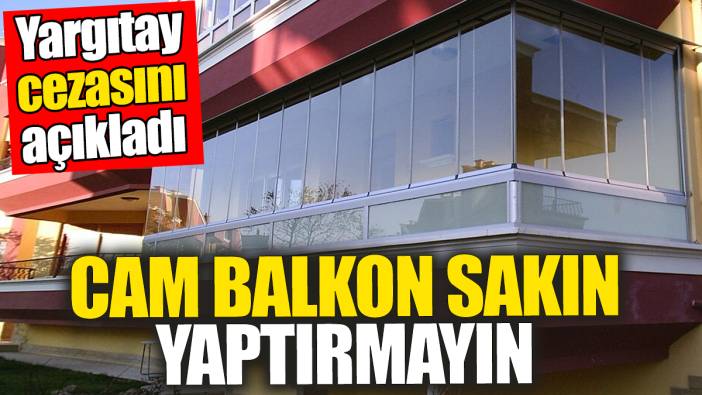 Eve cam balkon sakın yaptırmayın! Yargıtay cezasını açıkladı